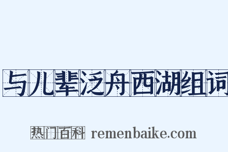 与儿辈泛舟西湖组词是什么意思的图片
